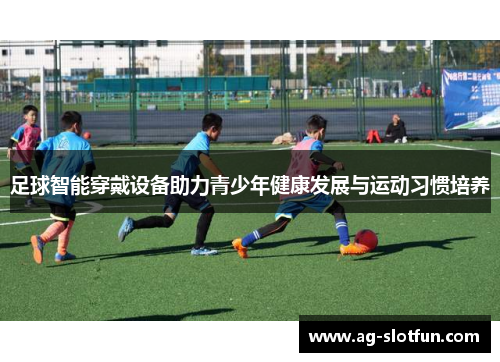 足球智能穿戴设备助力青少年健康发展与运动习惯培养