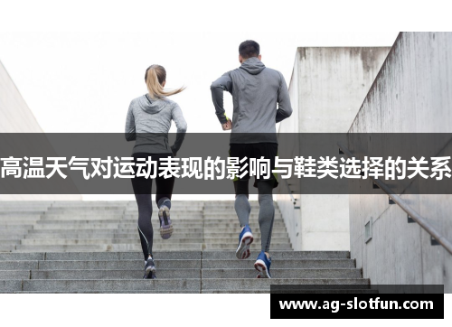 高温天气对运动表现的影响与鞋类选择的关系