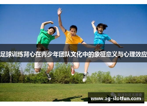 足球训练背心在青少年团队文化中的象征意义与心理效应